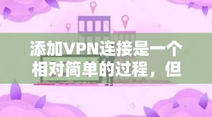添加VPN连接是一个相对简单的过程，但需要采取一些步骤来确保安全和正确。以下是一个详细的步骤指南，适用于使用手机或电脑添加VPN连接