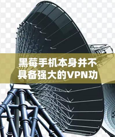 黑莓手机本身并不具备强大的VPN功能，因此直接使用黑莓手机进行VPN访问可能会遇到问题。然而，如果您已经有黑莓手机，可以通过以下步骤来实现VPN翻墙