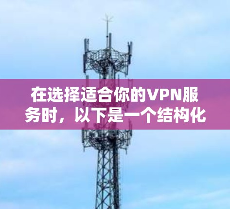 在选择适合你的VPN服务时，以下是一个结构化的推荐步骤和建议