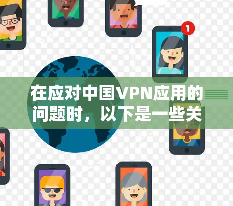 在应对中国VPN应用的问题时，以下是一些关键点的总结
