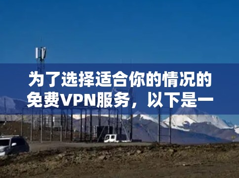 为了选择适合你的情况的免费VPN服务，以下是一些推荐和建议