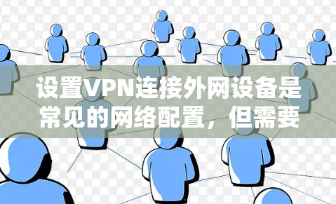 设置VPN连接外网设备是常见的网络配置，但需要确保安全性和正确性。以下是关于如何安全连接VPN到外网设备的建议