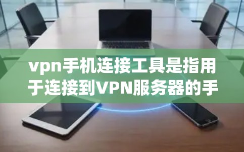 vpn手机连接工具是指用于连接到VPN服务器的手机应用程序或工具。这些工具通常允许用户登录到特定的VPN服务器，访问其内容或服务。以下是几种常见的vpn手机连接工具