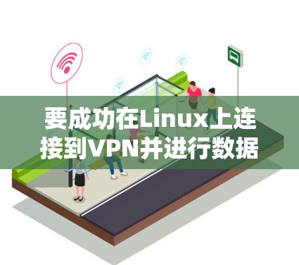 要成功在Linux上连接到VPN并进行数据传输或加密，可以按照以下步骤进行