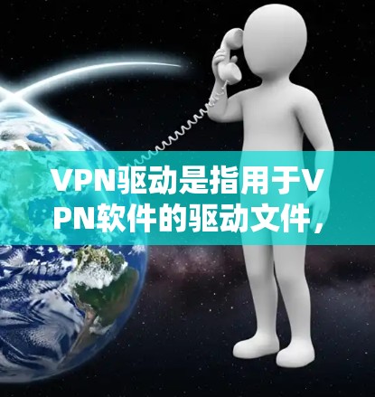 VPN驱动是指用于VPN软件的驱动文件，主要负责网络连接的硬件和软件层面。以下是对VPN驱动的详细说明