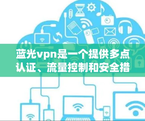 蓝光vpn是一个提供多点认证、流量控制和安全措施的VPN软件，常见于网络使用中。为了查找蓝光vpn的下载链接，可以按照以下步骤进行