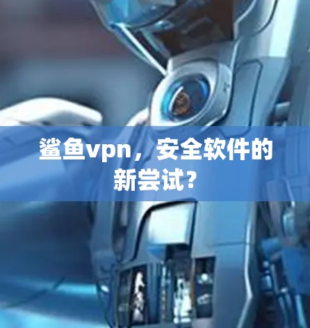鲨鱼vpn，安全软件的新尝试？