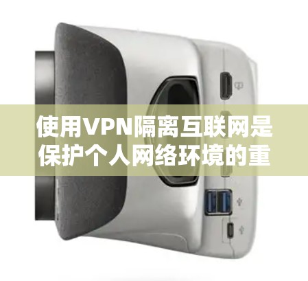 使用VPN隔离互联网是保护个人网络环境的重要步骤。以下是详细的步骤指南
