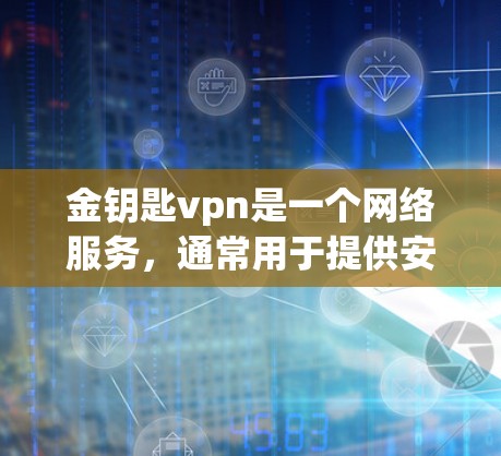金钥匙vpn是一个网络服务，通常用于提供安全的网络连接、加密功能或其他相关服务。以下是一些关于金钥匙vpn的常见问题和信息