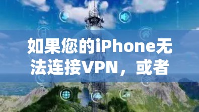 如果您的iPhone无法连接VPN，或者VPN功能被禁用，可能是由于以下原因