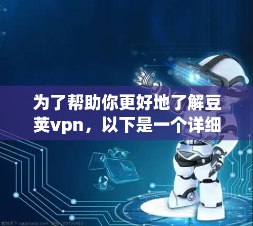 为了帮助你更好地了解豆荚vpn，以下是一个详细的总结，涵盖其功能、使用方式、优缺点以及潜在的问题