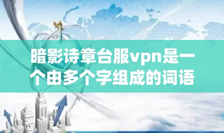 暗影诗章台服vpn是一个由多个字组成的词语组，尽管分解开来有些不太明确，但可以部分理解其含义。以下是对其可能含义的逐步解释