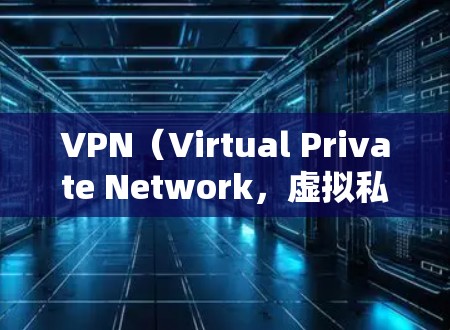 VPN（Virtual Private Network，虚拟私 nets）主要用于保护用户在网络上的数据和敏感信息。以下是关于VPN的一些有用信息