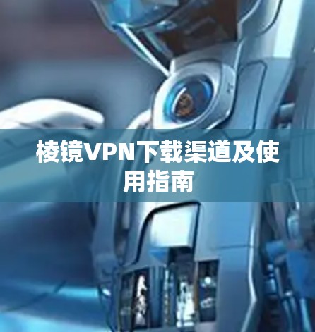 棱镜VPN下载渠道及使用指南