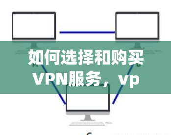 如何选择和购买VPN服务，vpn express的选择与购买指南