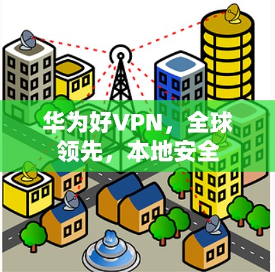 华为好VPN，全球领先，本地安全