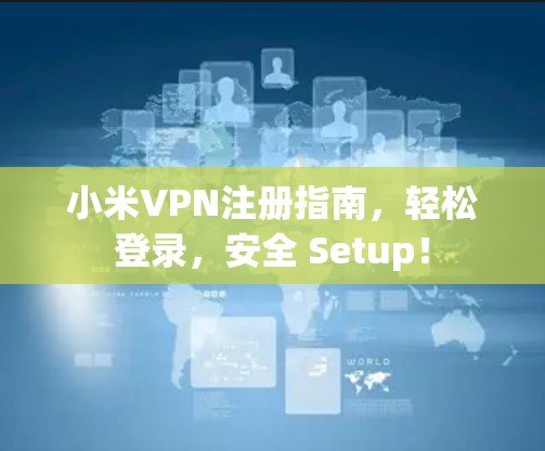 小米VPN注册指南，轻松登录，安全 Setup！