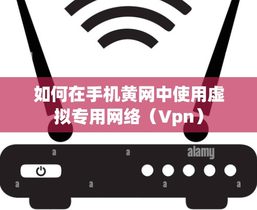 如何在手机黄网中使用虚拟专用网络（Vpn）