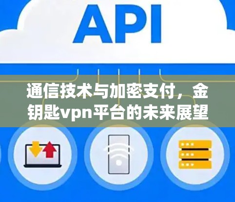 通信技术与加密支付，金钥匙vpn平台的未来展望