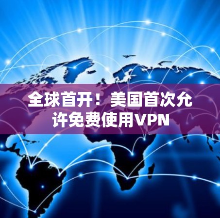 全球首开！美国首次允许免费使用VPN