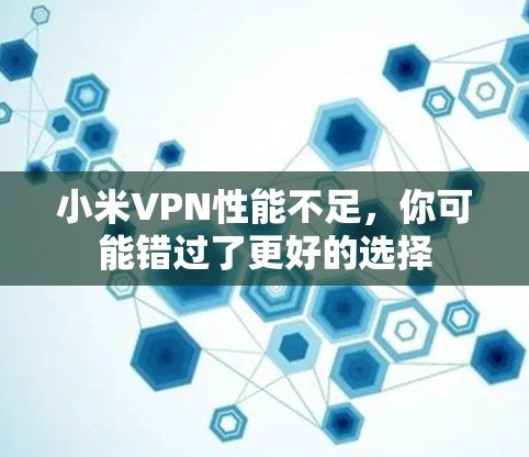 小米VPN性能不足，你可能错过了更好的选择
