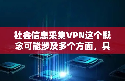 社会信息采集VPN这个概念可能涉及多个方面，具体含义取决于上下文。以下是一些可能的解释和应用场景