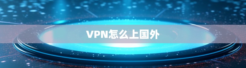 VPN怎么上国外