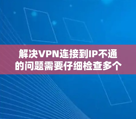解决VPN连接到IP不通的问题需要仔细检查多个方面，包括VPN连接状态、IP不通服务器配置、防火墙设置以及服务器模式等。以下是一些步骤，帮助您解决问题