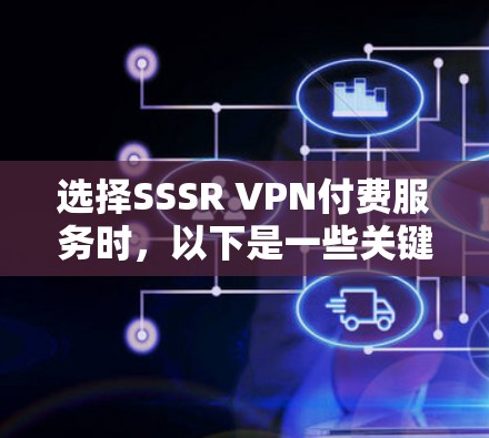 选择SSSR VPN付费服务时，以下是一些关键步骤和考虑因素，帮助你做出明智的决策