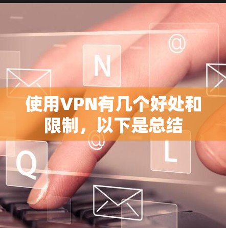 使用VPN有几个好处和限制，以下是总结