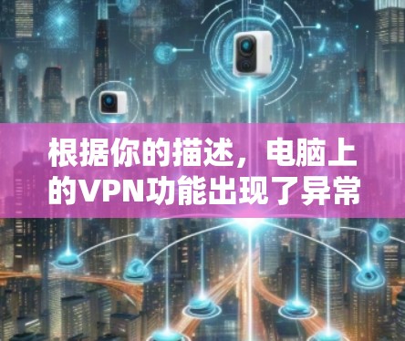 根据你的描述，电脑上的VPN功能出现了异常，如无法连接或者无法使用。以下是一些可能的原因和解决方法