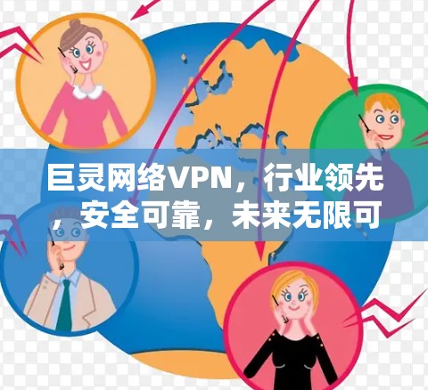 巨灵网络VPN，行业领先，安全可靠，未来无限可能