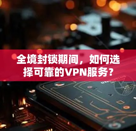 全境封锁期间，如何选择可靠的VPN服务？