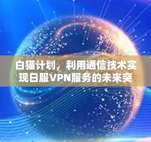 白猫计划，利用通信技术实现日服VPN服务的未来突破