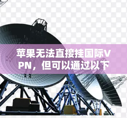苹果无法直接挂国际VPN，但可以通过以下方式阻止或阻止国际VPN服务的访问