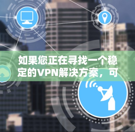 如果您正在寻找一个稳定的VPN解决方案，可以考虑以下几种选项
