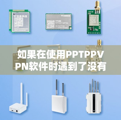 如果在使用PPTPPVPN软件时遇到了没有PPTPPVPN的问题，通常可能是由于以下原因导致的