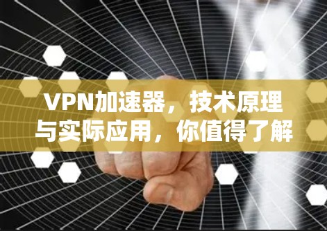 VPN加速器，技术原理与实际应用，你值得了解的VPN加速工具