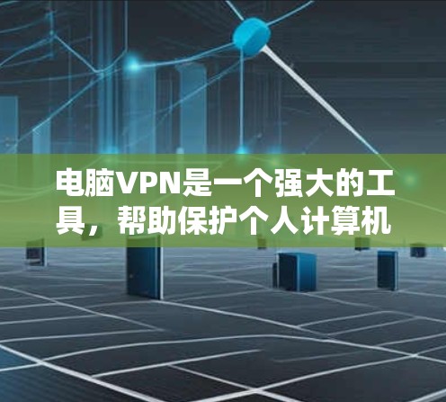 电脑VPN是一个强大的工具，帮助保护个人计算机的安全。以下是一个清晰的步骤指南，帮助你逐步使用电脑VPN