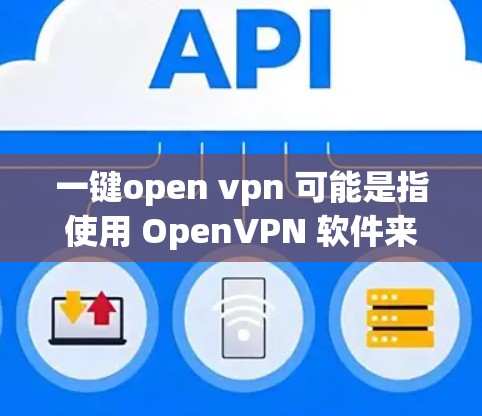一键open vpn 可能是指使用 OpenVPN 软件来创建和管理 VPN 连接。OpenVPN 是一个软件协议，用于在安全的网络环境中连接用户，以提供加密的互联网连接