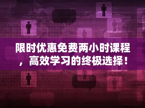 限时优惠免费两小时课程，高效学习的终极选择！