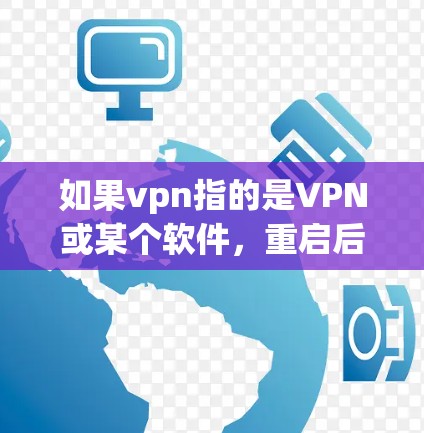 如果vpn指的是VPN或某个软件，重启后无法连接到互联网可能是由于以下原因