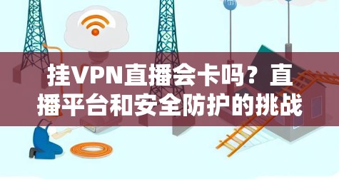 挂VPN直播会卡吗?直播平台和安全防护的挑战 挂VPN直播会卡吗?直播平台和安全防护的挑战
