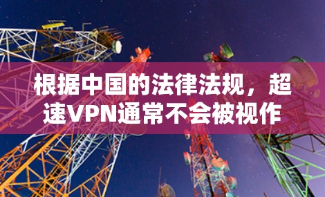 根据中国的法律法规，超速VPN通常不会被视作非法使用互联网。以下是逐步解释