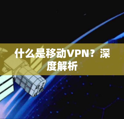 什么是移动VPN？深度解析