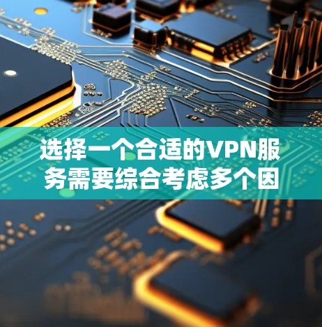 选择一个合适的VPN服务需要综合考虑多个因素，以下是详细的步骤和建议