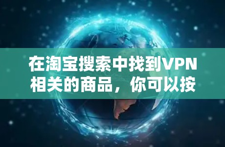 在淘宝搜索中找到VPN相关的商品,你可以按照以下步骤操作 在淘宝搜索中找到VPN相关的商品,你可以按照以下步骤操作