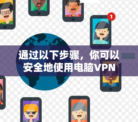 通过以下步骤，你可以安全地使用电脑VPN