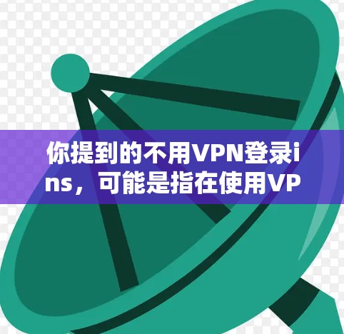 你提到的不用VPN登录ins，可能是指在使用VPN时不需要自己输入密码或设置登录步骤。以下是一些可能的解释和解决方案