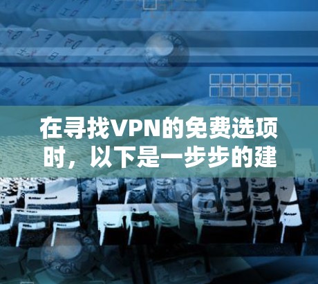 在寻找VPN的免费选项时，以下是一步步的建议和信息